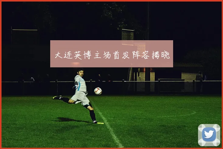 大连英博主场首发阵容揭晓