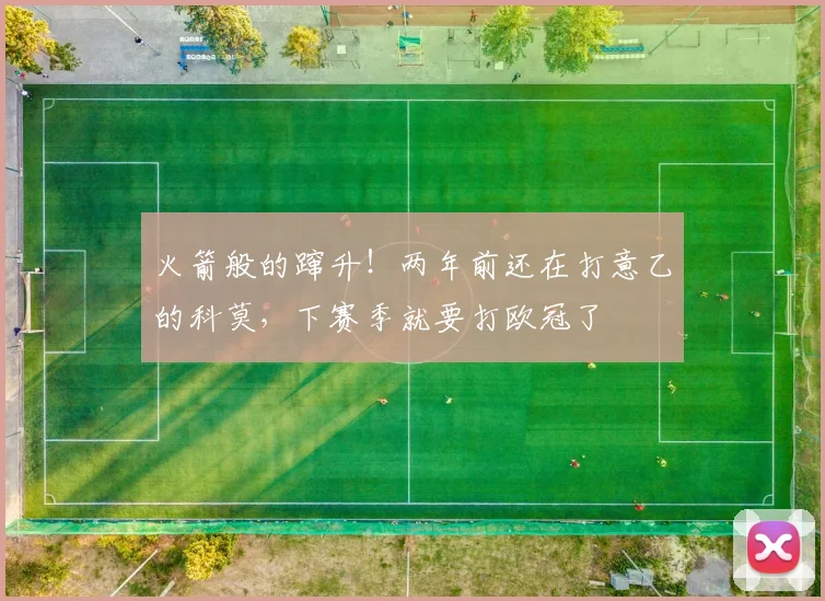 火箭般的蹿升！两年前还在打意乙的科莫，下赛季就要打欧冠了