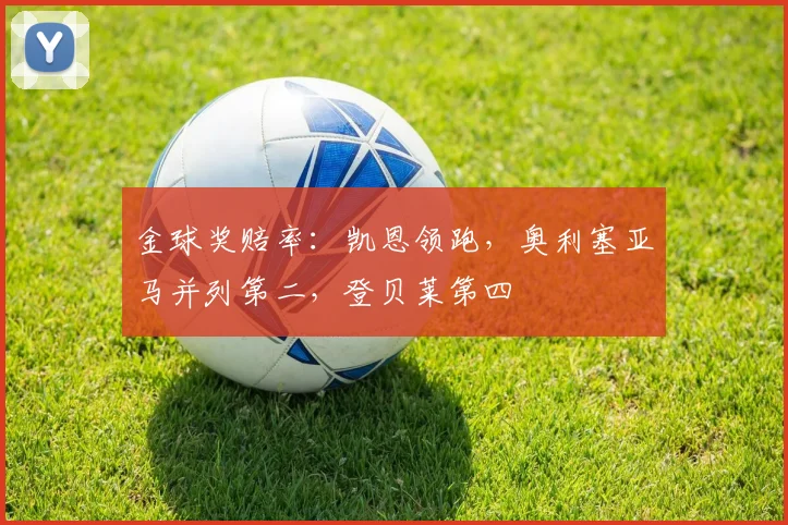 金球奖赔率：凯恩领跑，奥利塞亚马并列第二，登贝莱第四