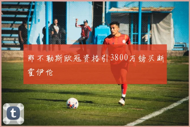 那不勒斯欧冠资格引3800万镑买断霍伊伦